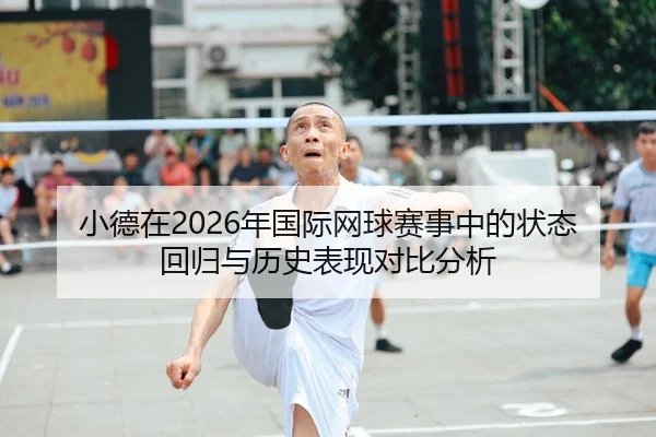 小德在2026年国际网球赛事中的状态回归与历史表现对比分析