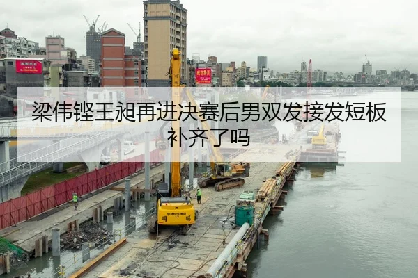 梁伟铿王昶再进决赛后男双发接发短板补齐了吗