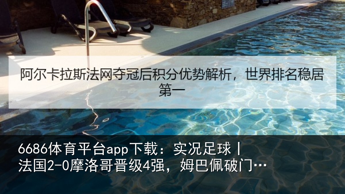 6686体育平台app下载：实况足球丨法国2-0摩洛哥晋级4强，姆巴佩破门，登贝莱建功