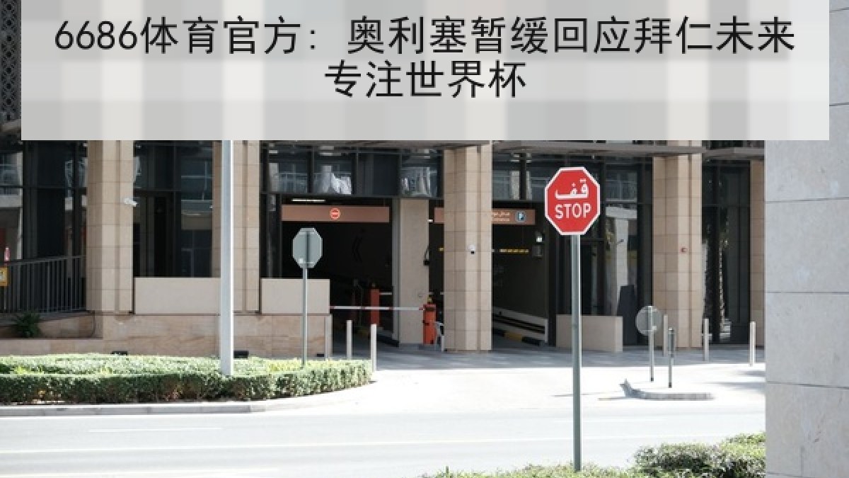 6686体育官方: 奥利塞暂缓回应拜仁未来专注世界杯