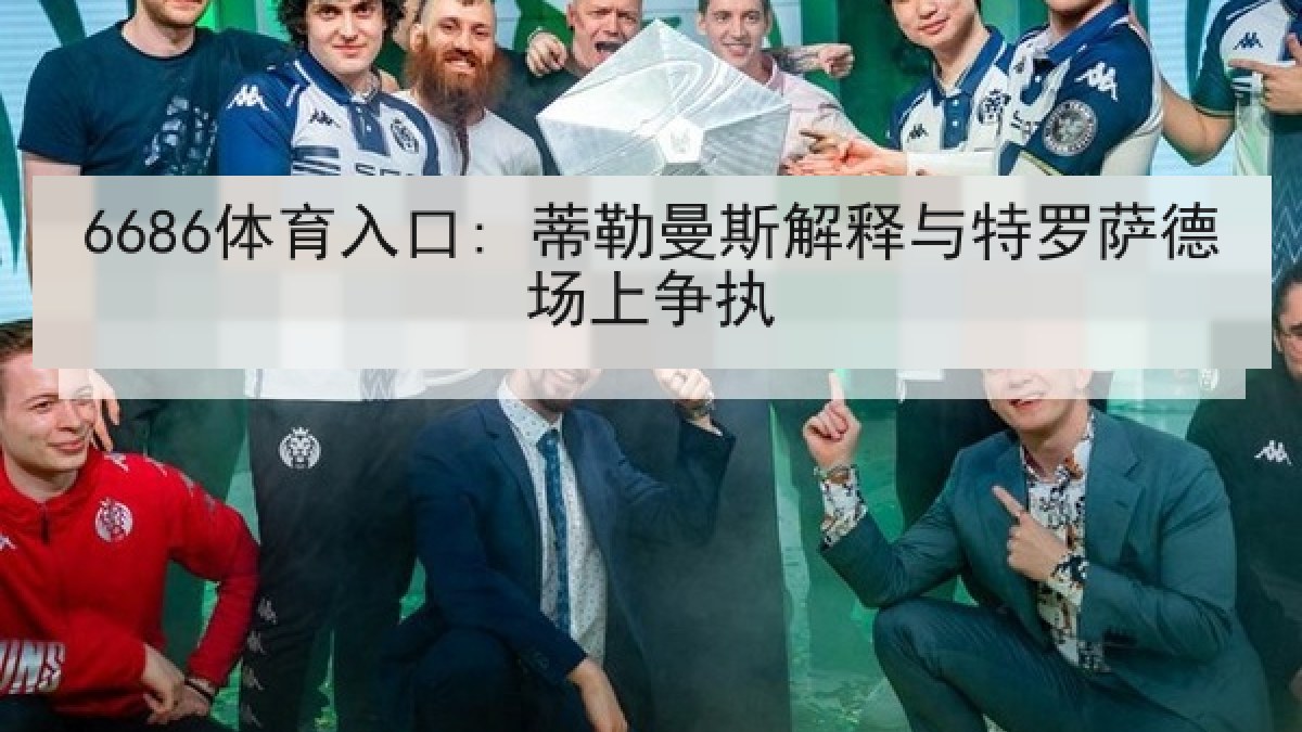 6686体育入口: 蒂勒曼斯解释与特罗萨德场上争执
