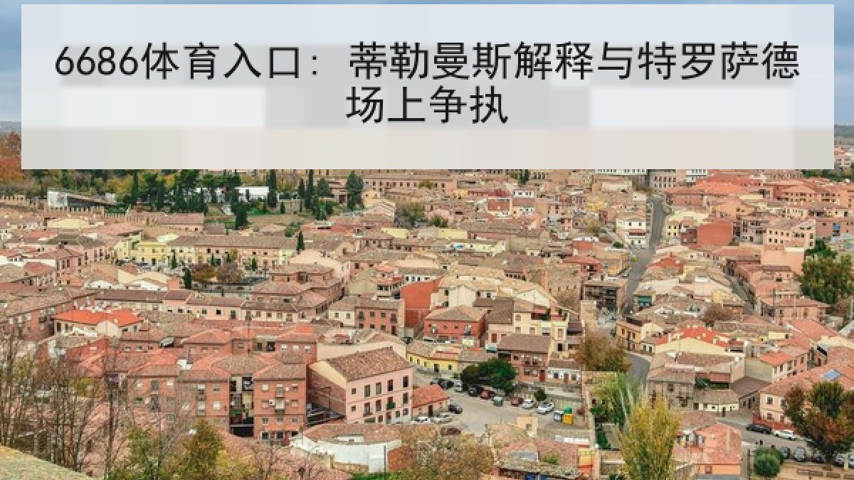 6686体育入口: 蒂勒曼斯解释与特罗萨德场上争执