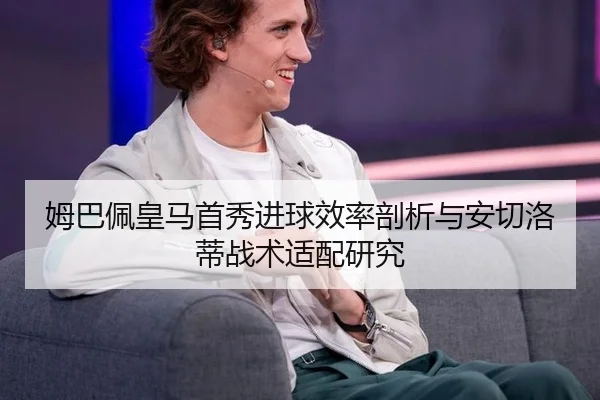 姆巴佩皇马首秀进球效率剖析与安切洛蒂战术适配研究