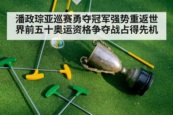 潘政琮亚巡赛勇夺冠军强势重返世界前五十奥运资格争夺战占得先机