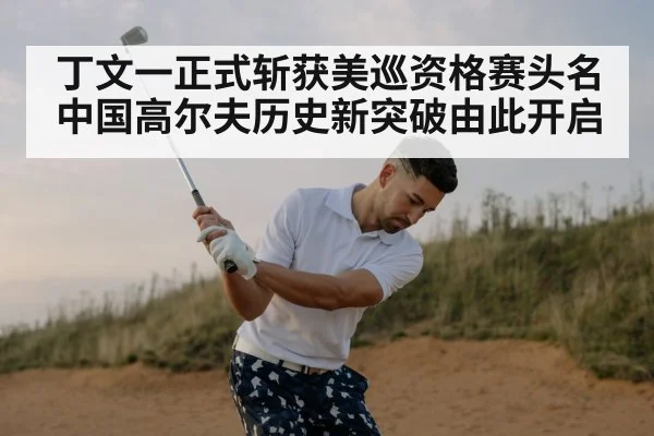 丁文一正式斩获美巡资格赛头名 中国高尔夫历史新突破由此开启