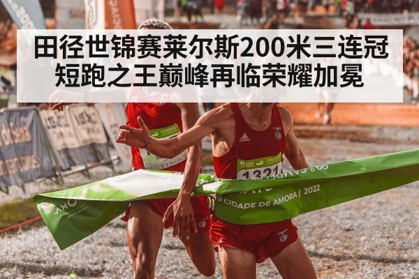 田径世锦赛莱尔斯200米三连冠 短跑之王巅峰再临荣耀加冕