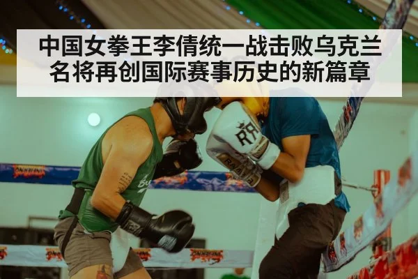 中国女拳王李倩统一战击败乌克兰名将再创国际赛事历史的新篇章