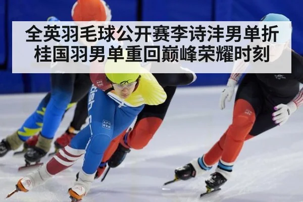 全英羽毛球公开赛李诗沣男单折桂国羽男单重回巅峰荣耀时刻