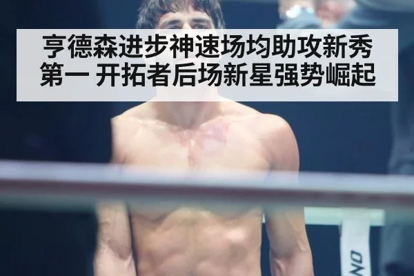 亨德森进步神速场均助攻新秀第一 开拓者后场新星强势崛起